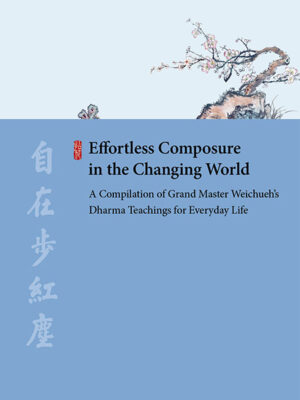 Effortless Composure in the Changing World ─ A Compilation of Grand Master Weichueh’s Dharma Teachings for Everyday Life